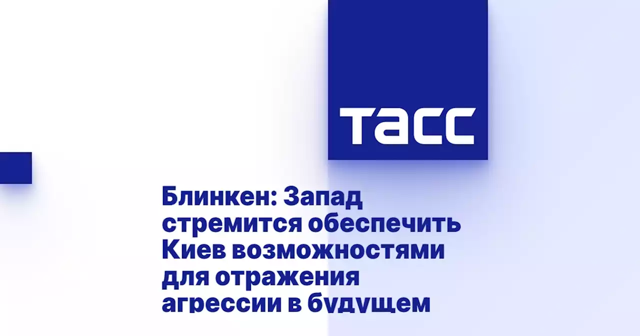 Блинкен: Запад стремится обеспечить Киев возможностями для отражения агрессии в будущем