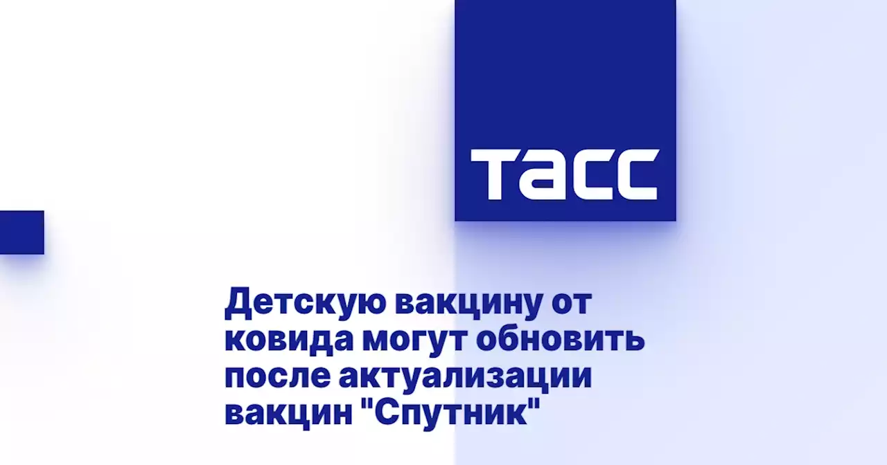 Детскую вакцину от ковида могут обновить после актуализации вакцин 'Спутник'