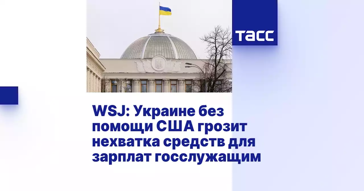 WSJ: Украине без помощи США грозит нехватка средств для зарплат госслужащим