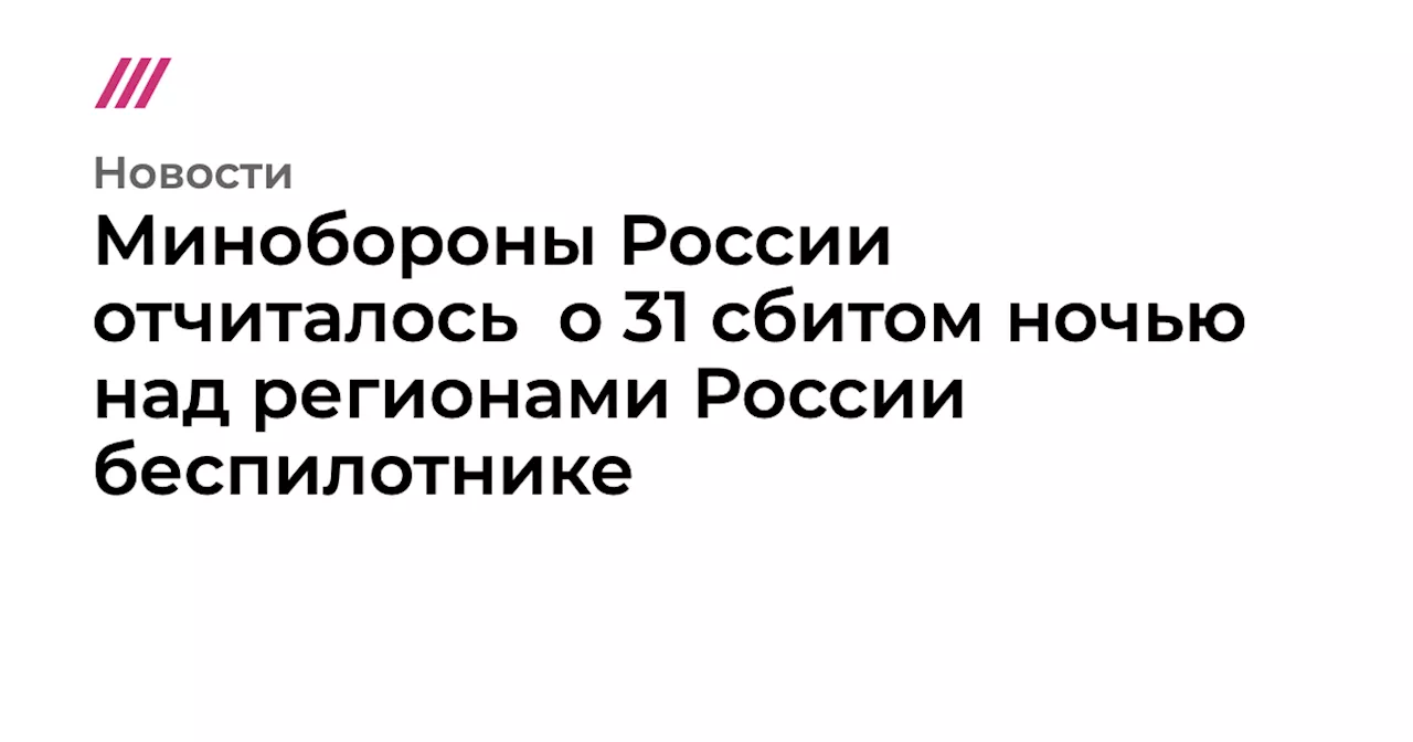 Минобороны России отчиталось о 31 сбитом ночью над регионами России беспилотнике