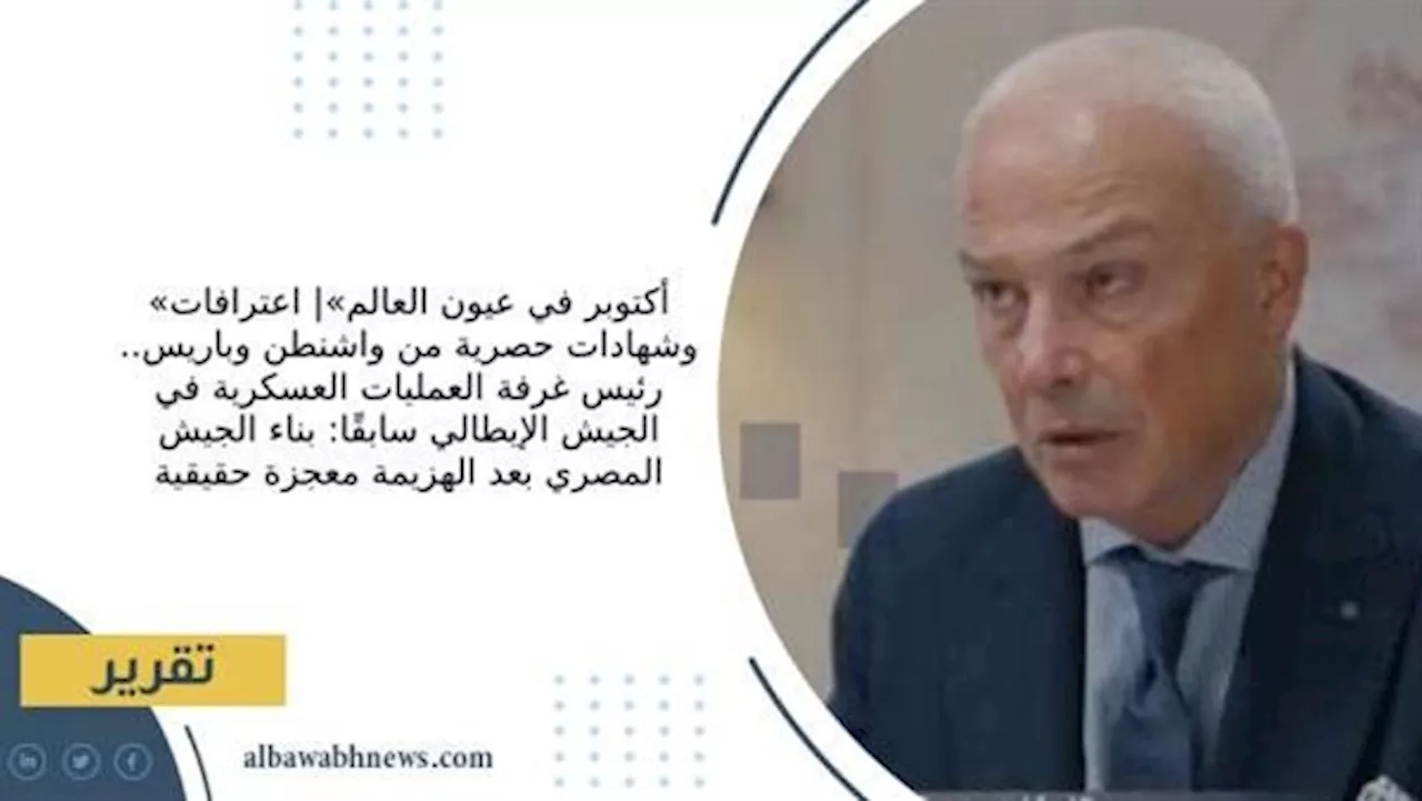 «أكتوبر في عيون العالم»| اعترافات وشهادات حصرية من واشنطن وباريس.. رئيس غرفة العمليات العسكرية في الجيش الإيطالي سابقًا: بناء الجيش المصري بعد الهزيمة معجزة حقيقية