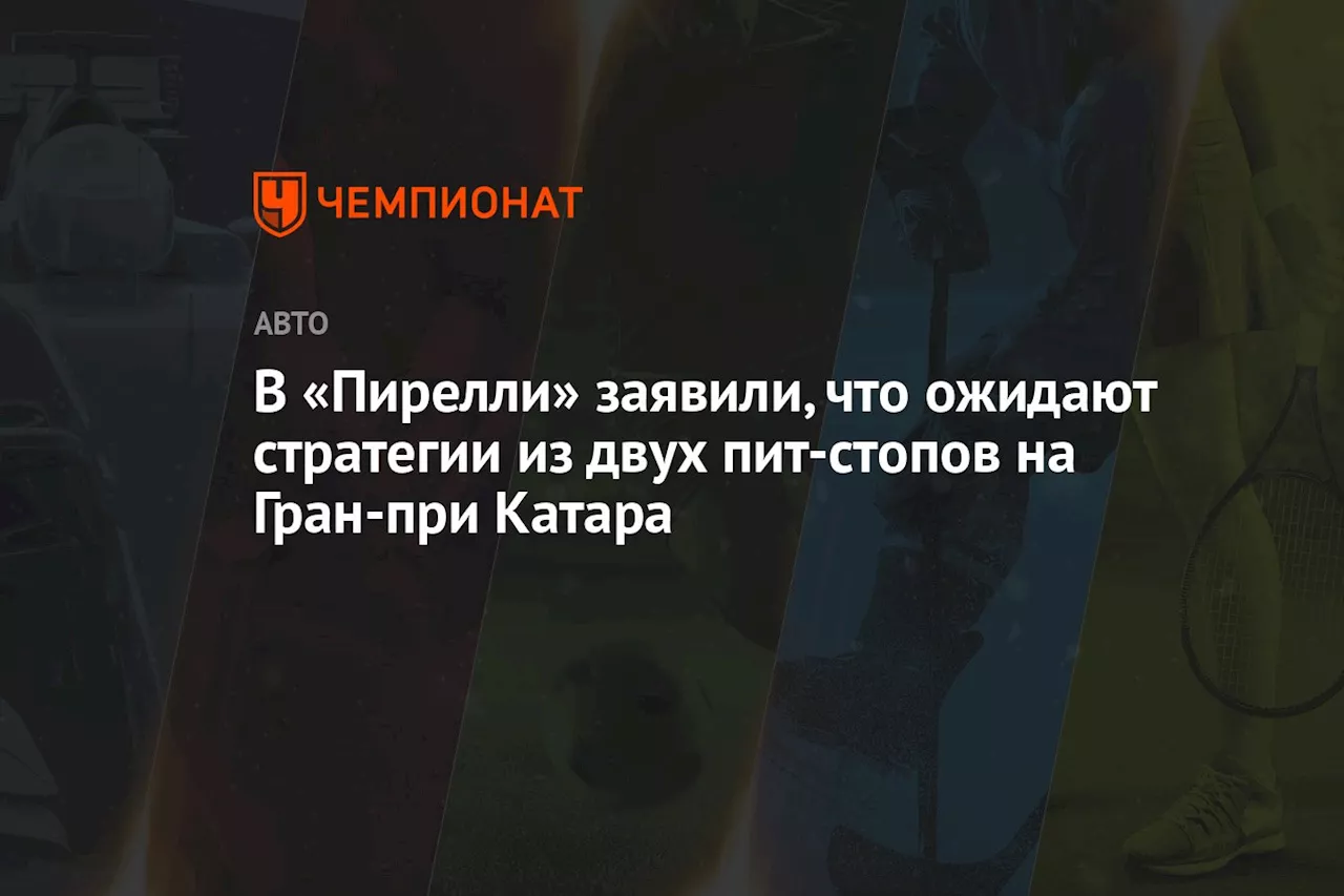 В «Пирелли» заявили, что ожидают стратегии из двух пит-стопов на Гран-при Катара