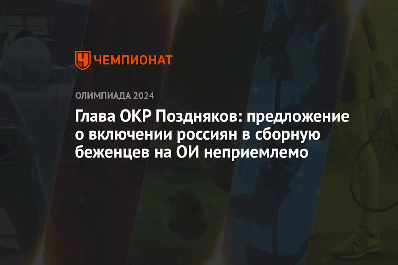 Глава ОКР Поздняков: предложение о включении россиян в сборную беженцев на ОИ неприемлемо