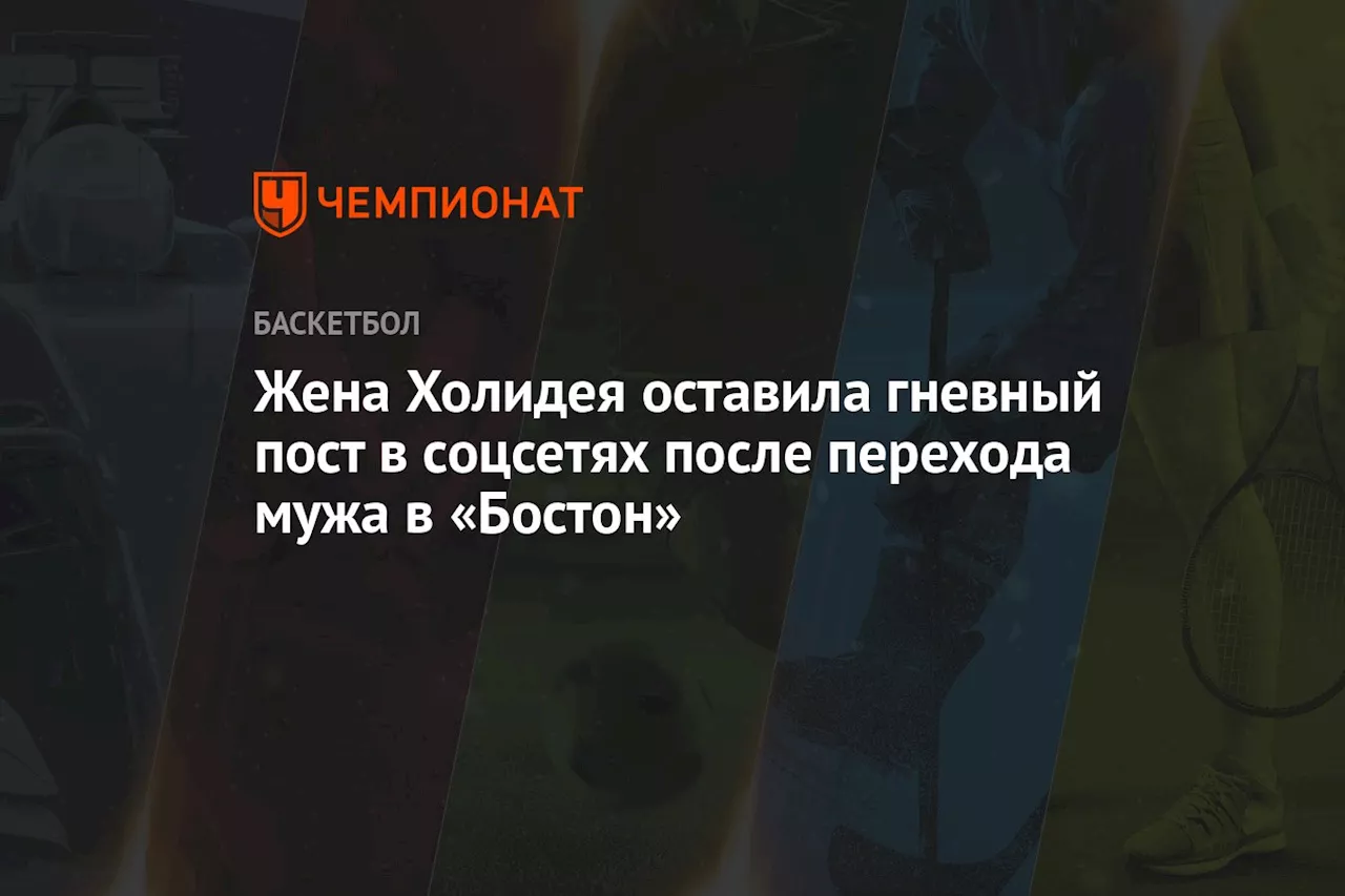 Жена Холидея оставила гневный пост в соцсетях после перехода мужа в «Бостон»