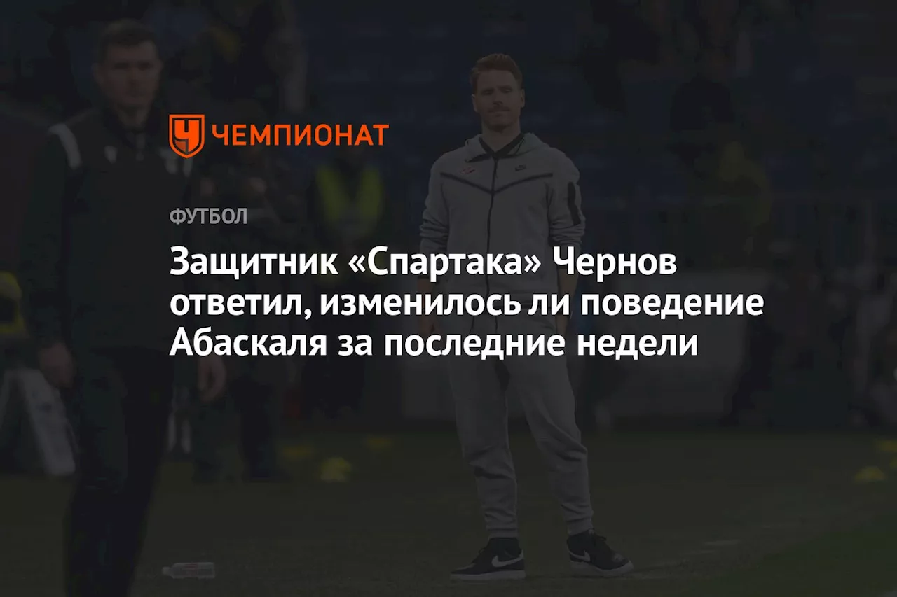 Защитник «Спартака» Чернов ответил, изменилось ли поведение Абаскаля за последние недели