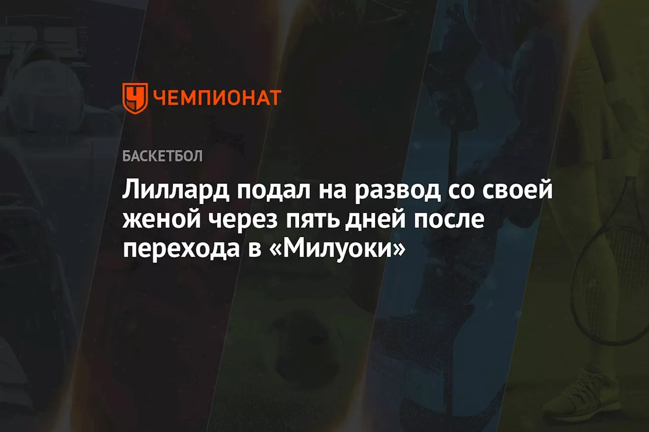 Лиллард подал на развод со своей женой через пять дней после перехода в «Милуоки»