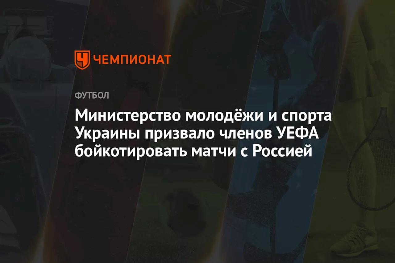 Министерство молодёжи и спорта Украины призвало членов УЕФА бойкотировать матчи с Россией