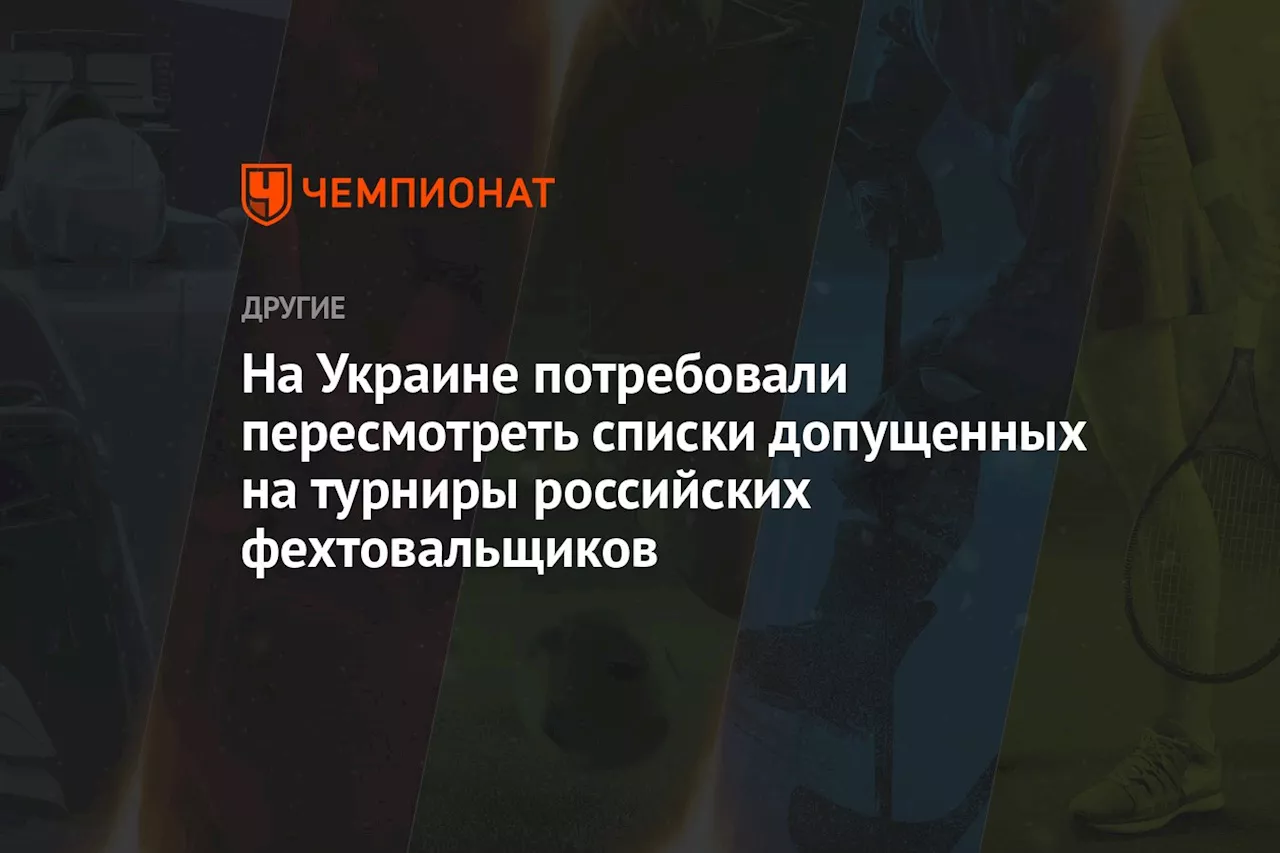 На Украине потребовали пересмотреть списки допущенных на турниры российских фехтовальщиков