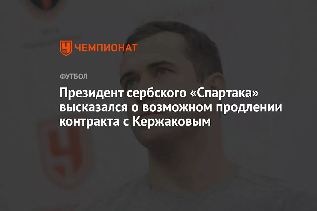 Президент сербского «Спартака» высказался о возможном продлении контракта с Кержаковым