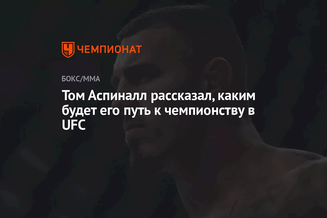 Том Аспиналл рассказал, каким будет его путь к чемпионству в UFC