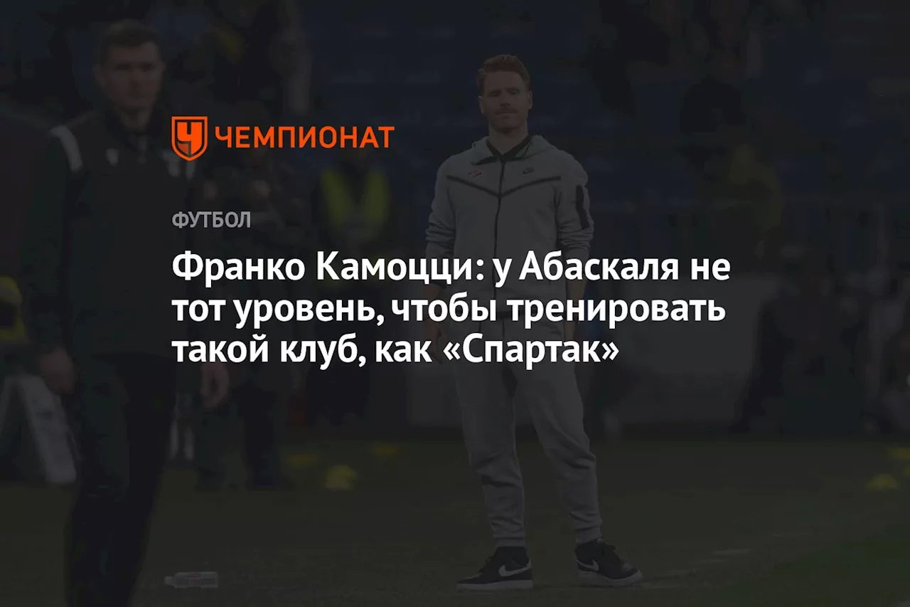 Франко Камоцци: у Абаскаля не тот уровень, чтобы тренировать такой клуб, как «Спартак»