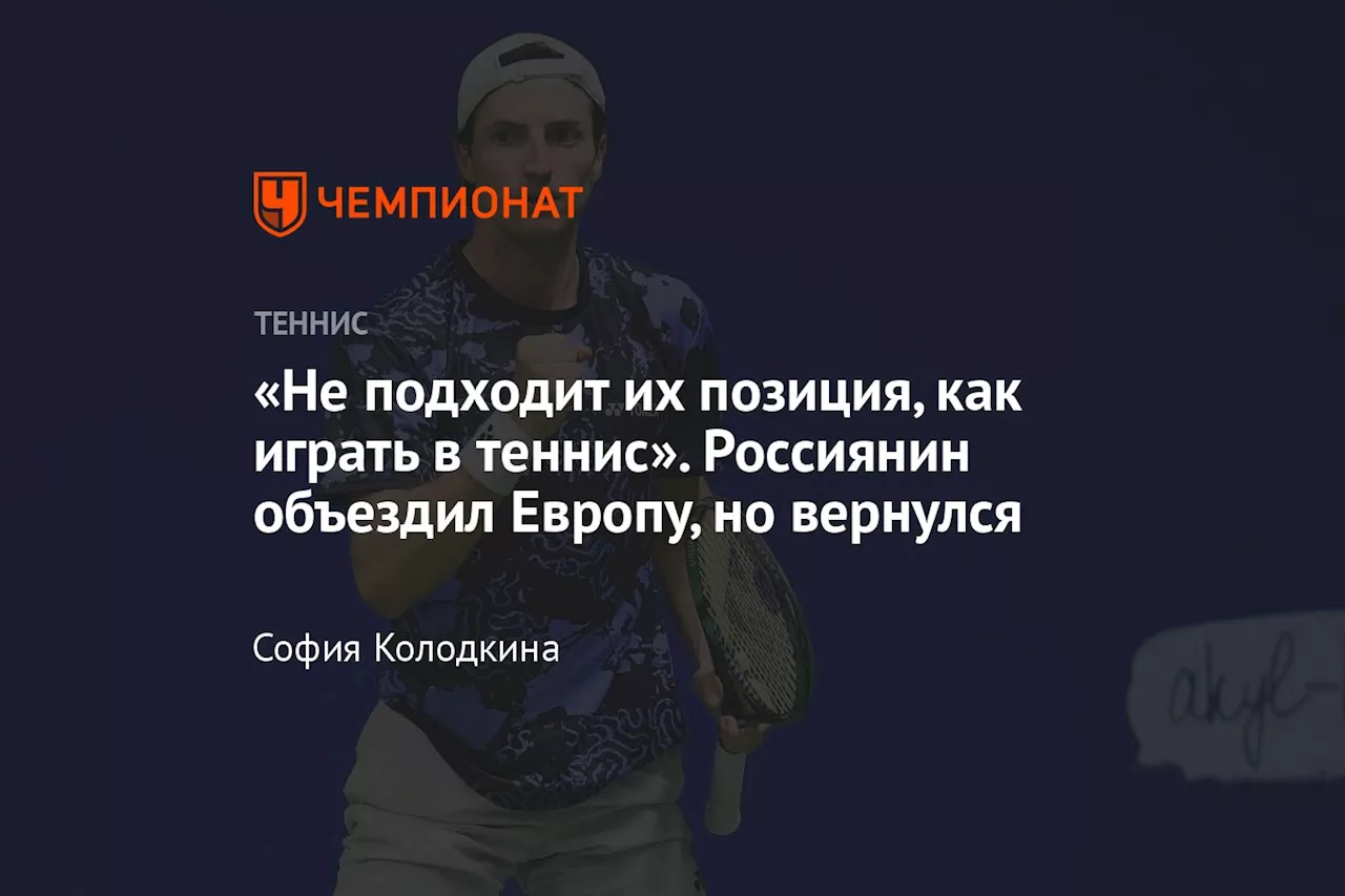 «Не подходит их позиция, как играть в теннис». Россиянин объездил Европу, но вернулся