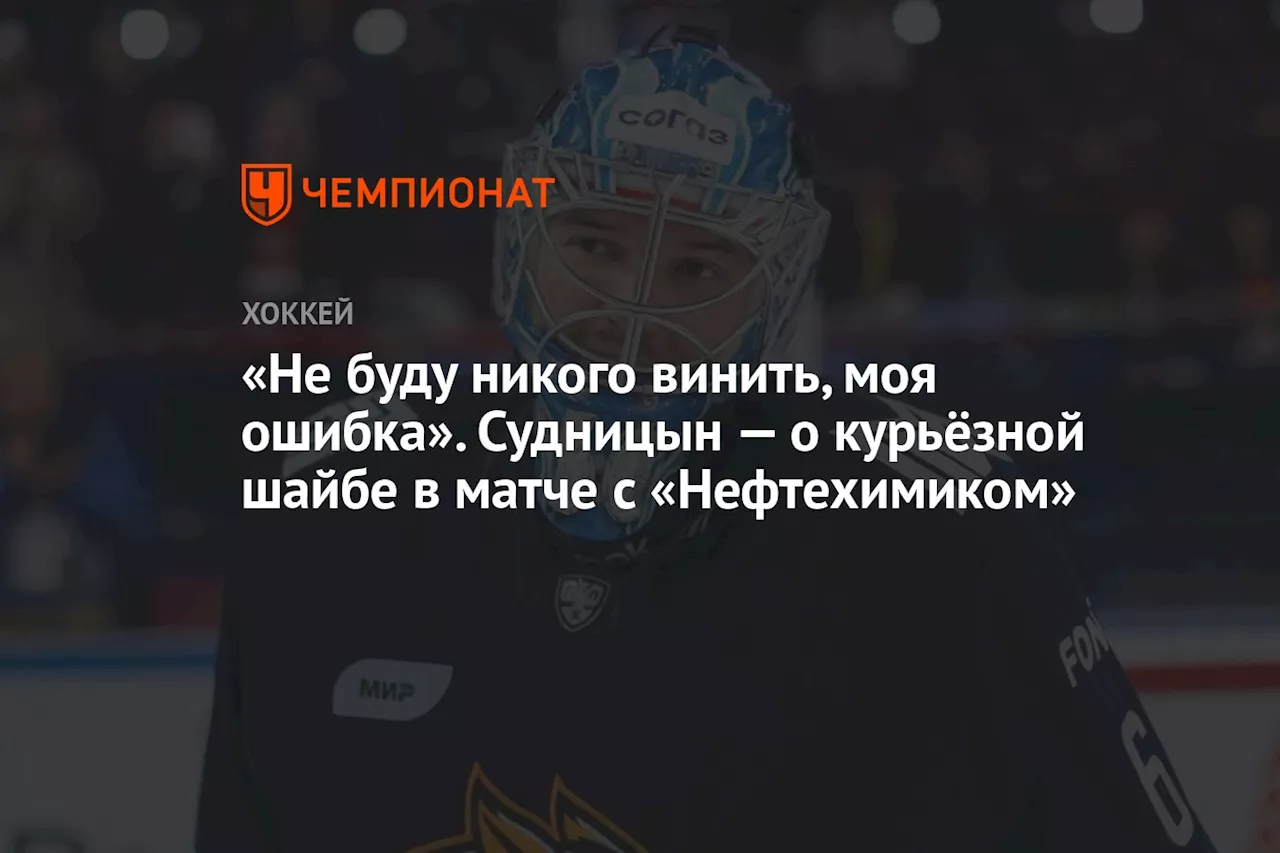 «Не буду никого винить, моя ошибка». Судницын — о курьёзной шайбе в матче с «Нефтехимиком»