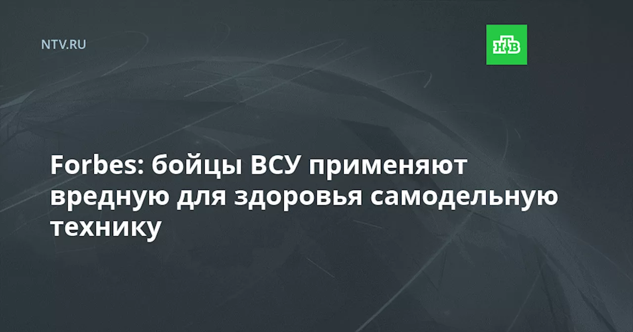 Forbes: бойцы ВСУ применяют вредную для здоровья самодельную технику