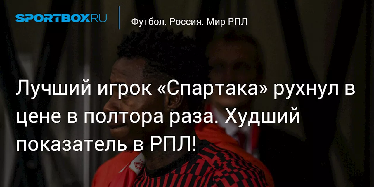 Лучший игрок «Спартака» рухнул в цене в полтора раза. Худший показатель в РПЛ!