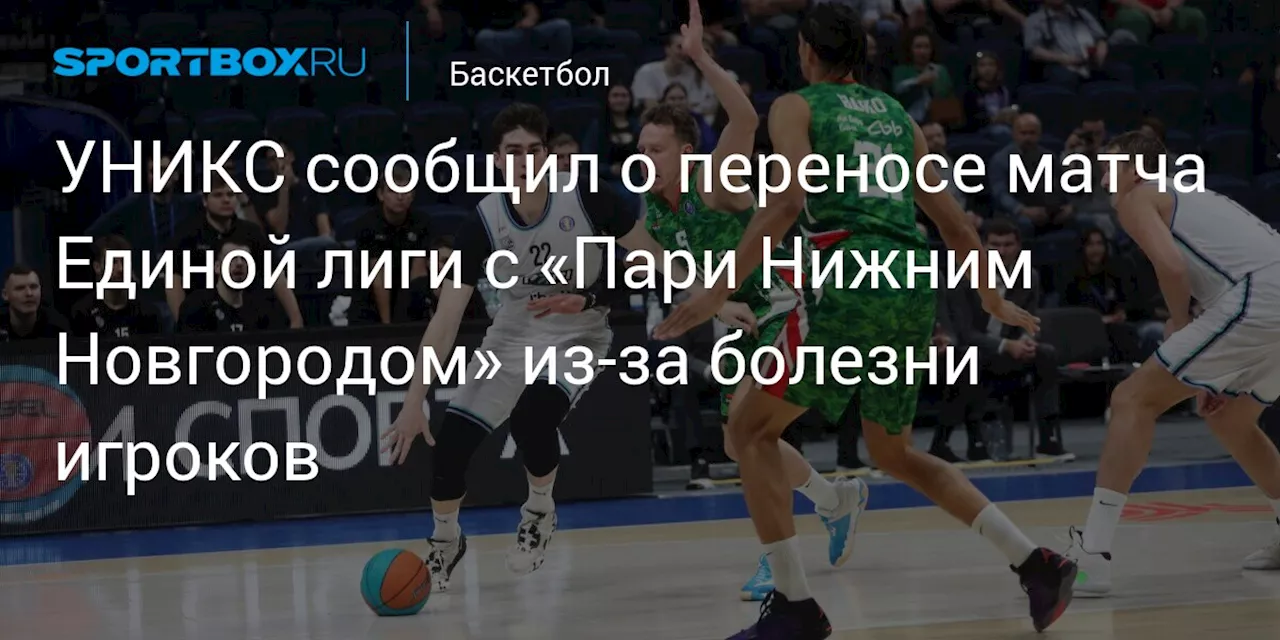 УНИКС сообщил о переносе матча Единой лиги с «Пари Нижним Новгородом» из‑за болезни игроков