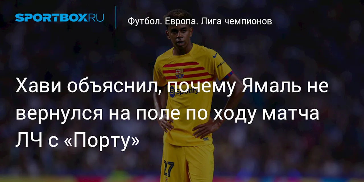 Хави объяснил, почему Ямаль не вернулся на поле по ходу матча ЛЧ с «Порту»