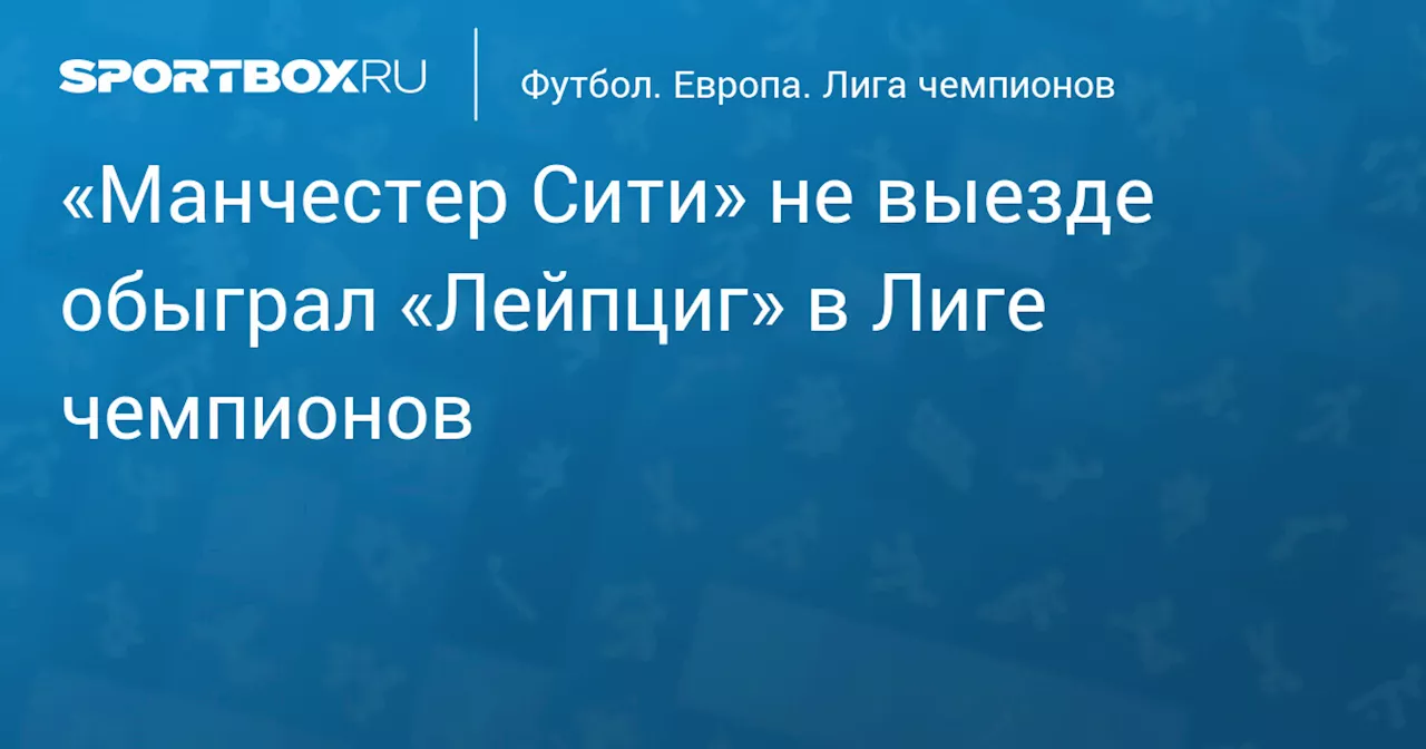 «Манчестер Сити» победил «Лейпциг» в гостевом матче Лиги чемпионов