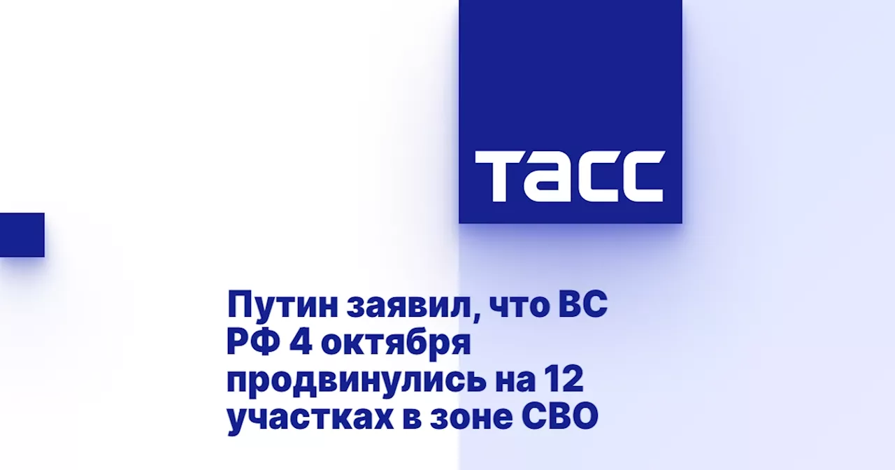 Путин заявил, что ВС РФ 4 октября продвинулись на 12 участках в зоне СВО