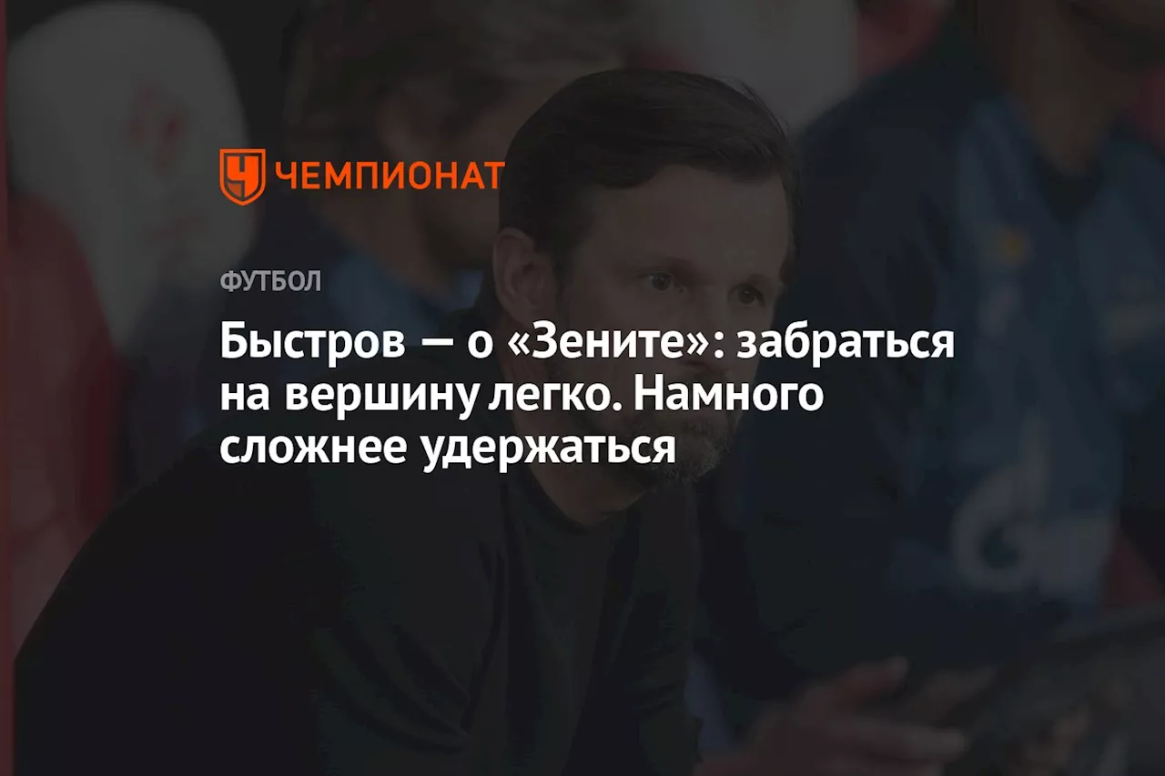 Быстров — о «Зените»: забраться на вершину легко. Намного сложнее удержаться