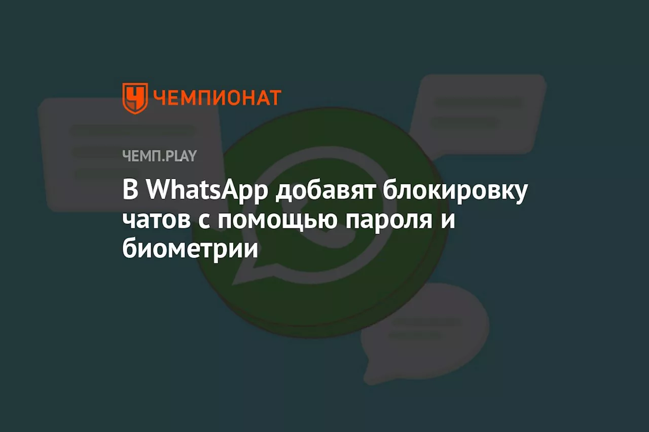 В WhatsApp добавят блокировку чатов с помощью пароля и биометрии