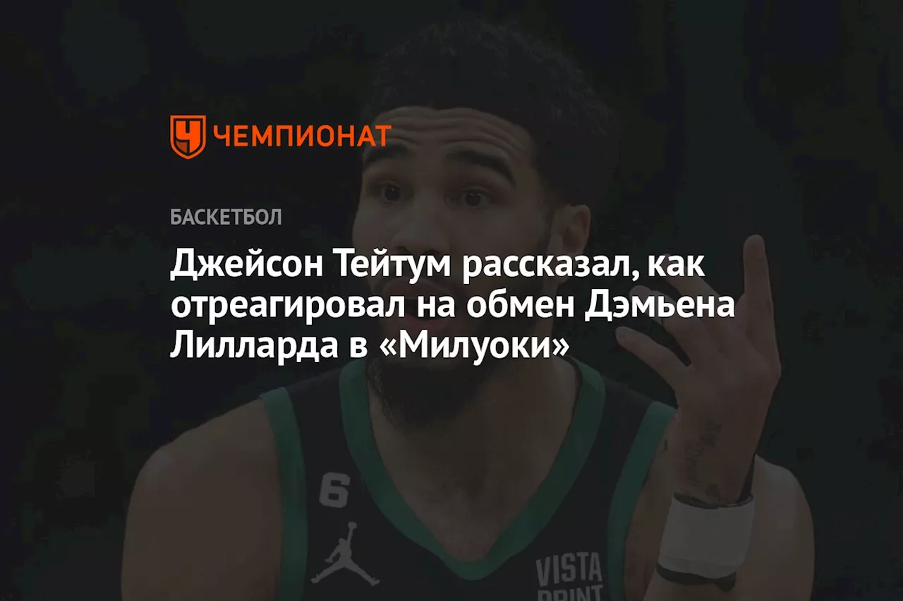 Джейсон Тейтум рассказал, как отреагировал на обмен Дэмьена Лилларда в «Милуоки»