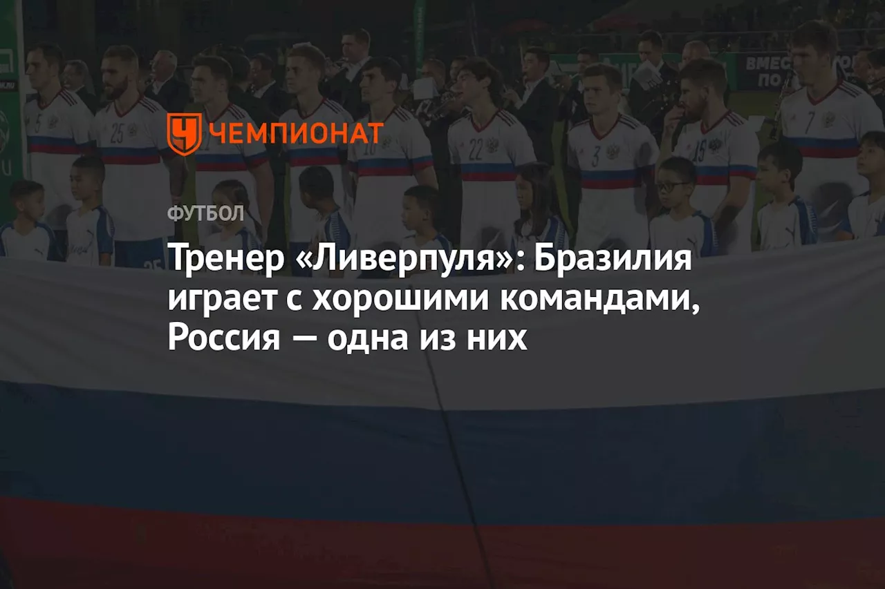 Тренер «Ливерпуля»: Бразилия играет с хорошими командами, Россия — одна из них