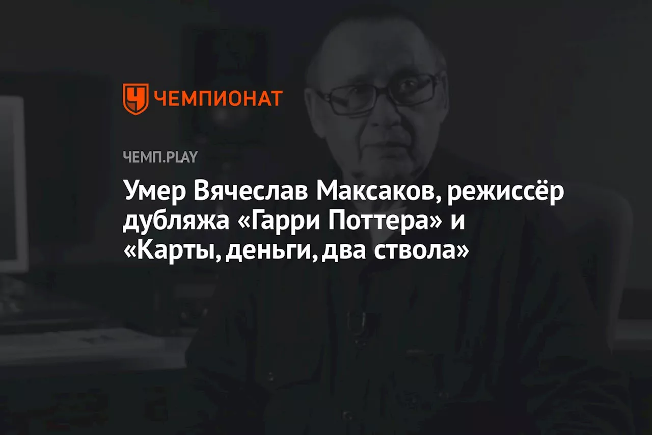 Умер Вячеслав Максаков, режиссёр дубляжа «Гарри Поттера» и «Карты, деньги, два ствола»