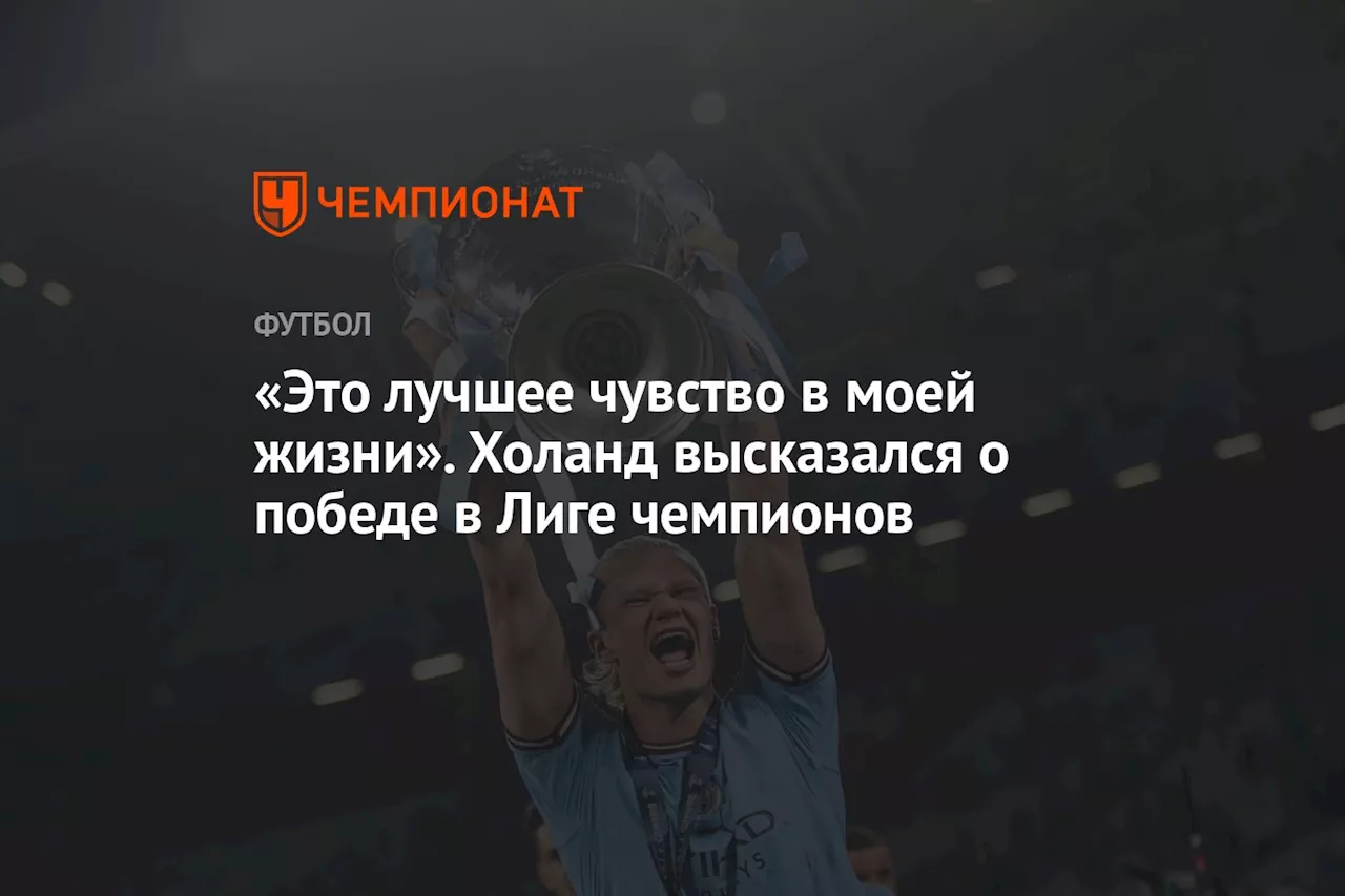 «Это лучшее чувство в моей жизни». Холанд высказался о победе в Лиге чемпионов