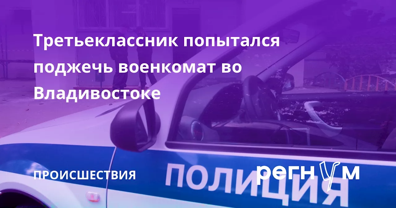 Третьеклассник попытался поджечь военкомат во Владивостоке