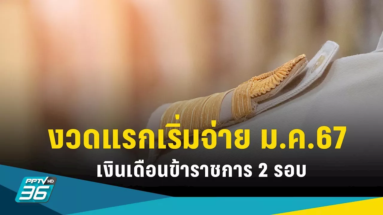 เงินเดือนข้าราชการปี 67 จ่าย 2 รอบ เริ่มรอบแรก 16 ม.ค.67