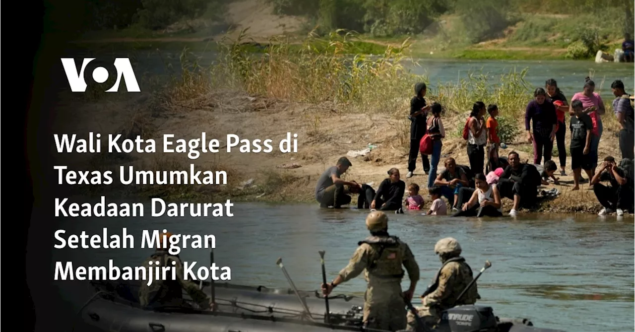 Wali Kota Eagle Pass di Texas Umumkan Keadaan Darurat Setelah Migran Membanjiri Kota