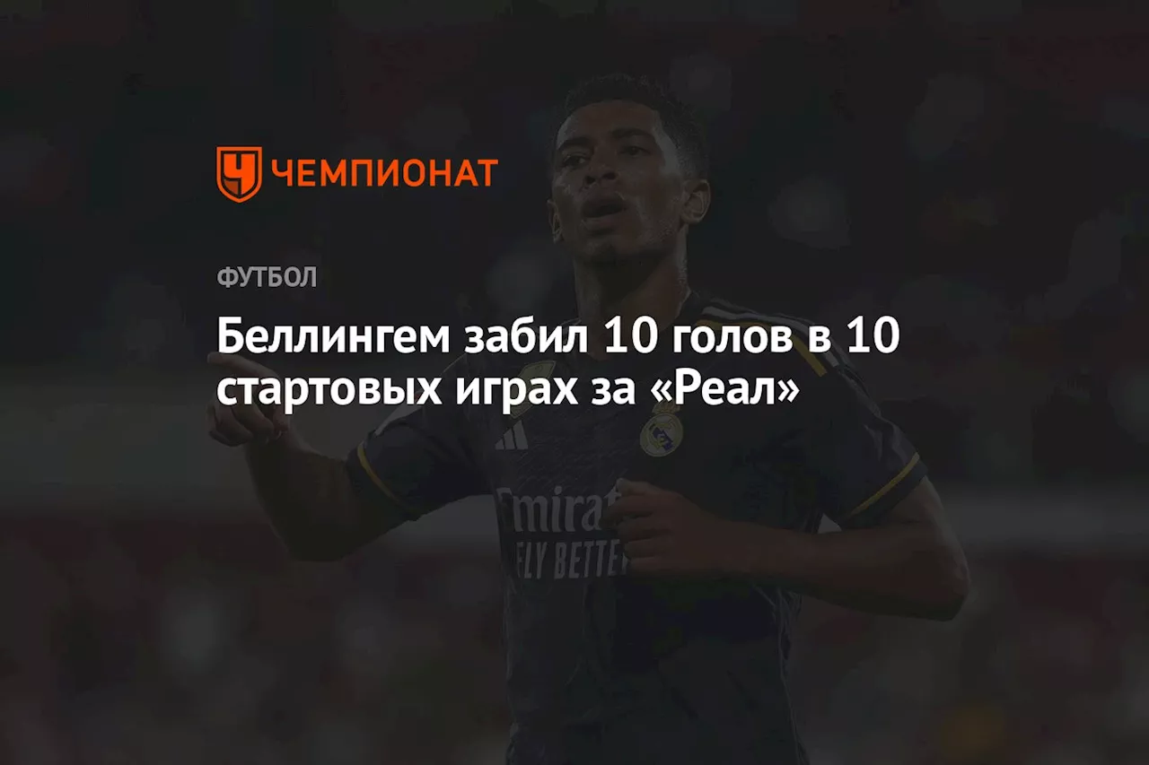 Беллингем забил 10 голов в 10 стартовых играх за «Реал»