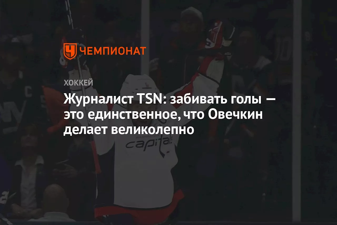 Журналист TSN: забивать голы — это единственное, что Овечкин делает великолепно