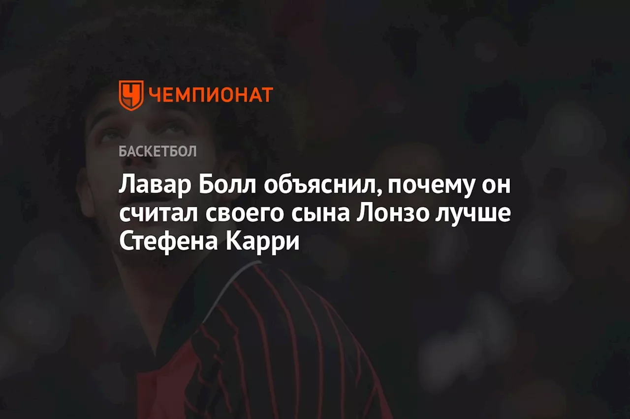 Лавар Болл объяснил, почему он считал своего сына Лонзо лучше Стефена Карри