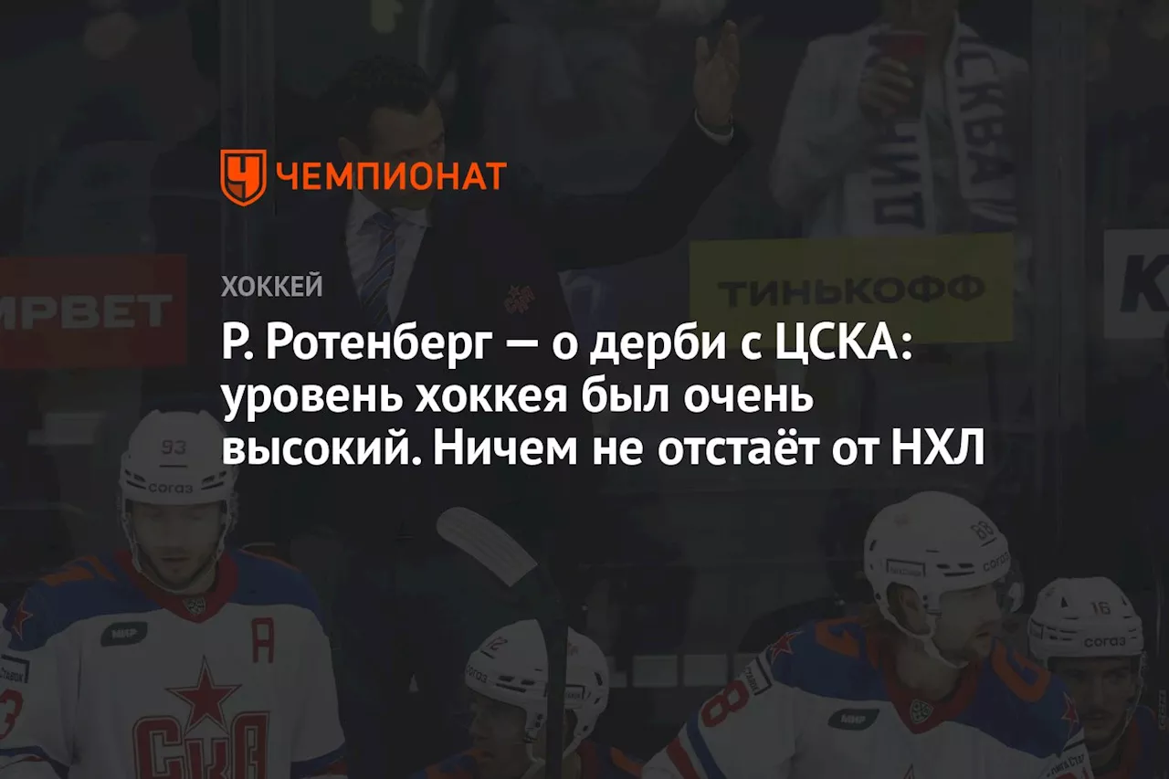 Р. Ротенберг — о дерби с ЦСКА: уровень хоккея был очень высокий. Ничем не отстаёт от НХЛ