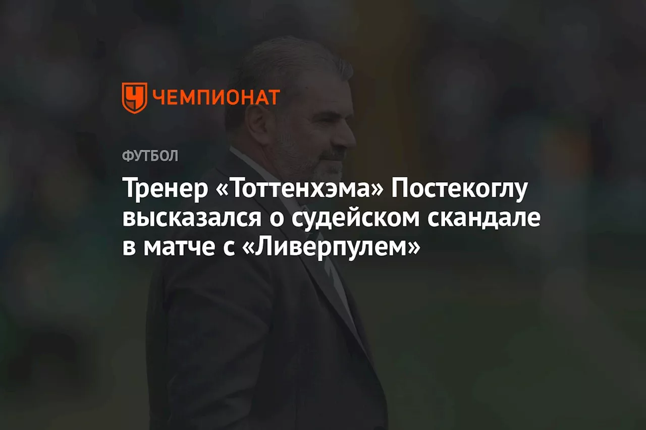 Тренер «Тоттенхэма» Постекоглу высказался о судейском скандале в матче с «Ливерпулем»