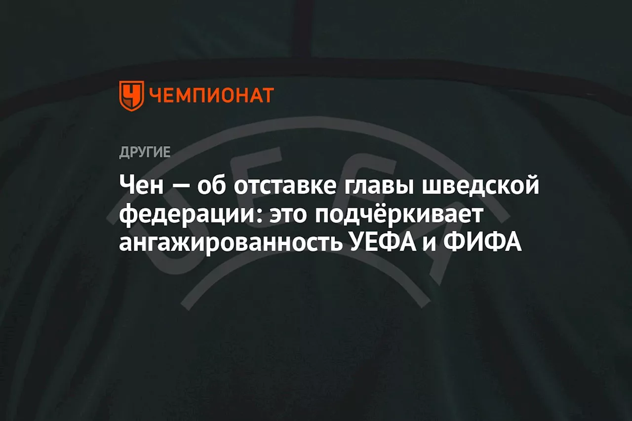 Чен — об отставке главы шведской федерации: это подчёркивает ангажированность УЕФА и ФИФА