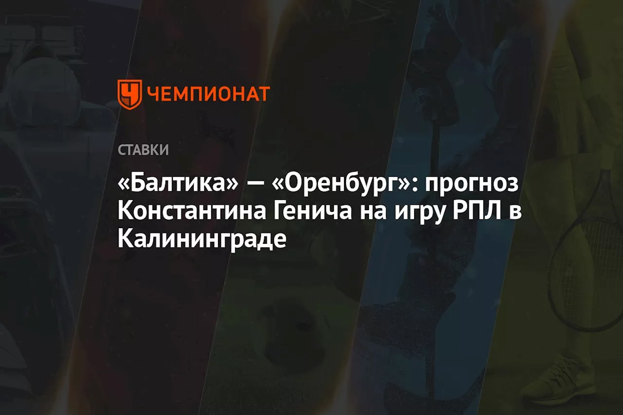 «Балтика» — «Оренбург»: прогноз Константина Генича на игру РПЛ в Калининграде