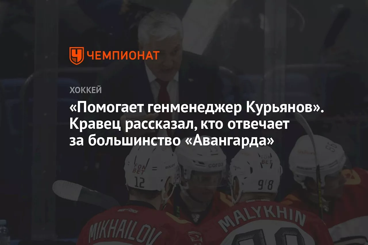 «Помогает генменеджер Курьянов». Кравец рассказал, кто отвечает за большинство «Авангарда»