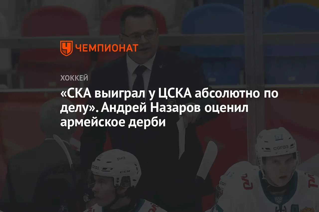 «СКА выиграл у ЦСКА абсолютно по делу». Андрей Назаров оценил армейское дерби