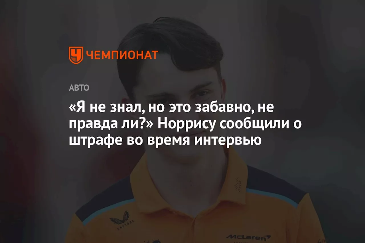 «Я не знал, но это забавно, не правда ли?» Норрису сообщили о штрафе во время интервью