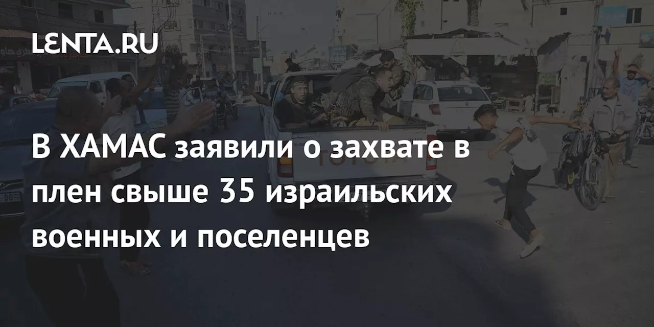 В ХАМАС заявили о захвате в плен свыше 35 израильских военных и поселенцев