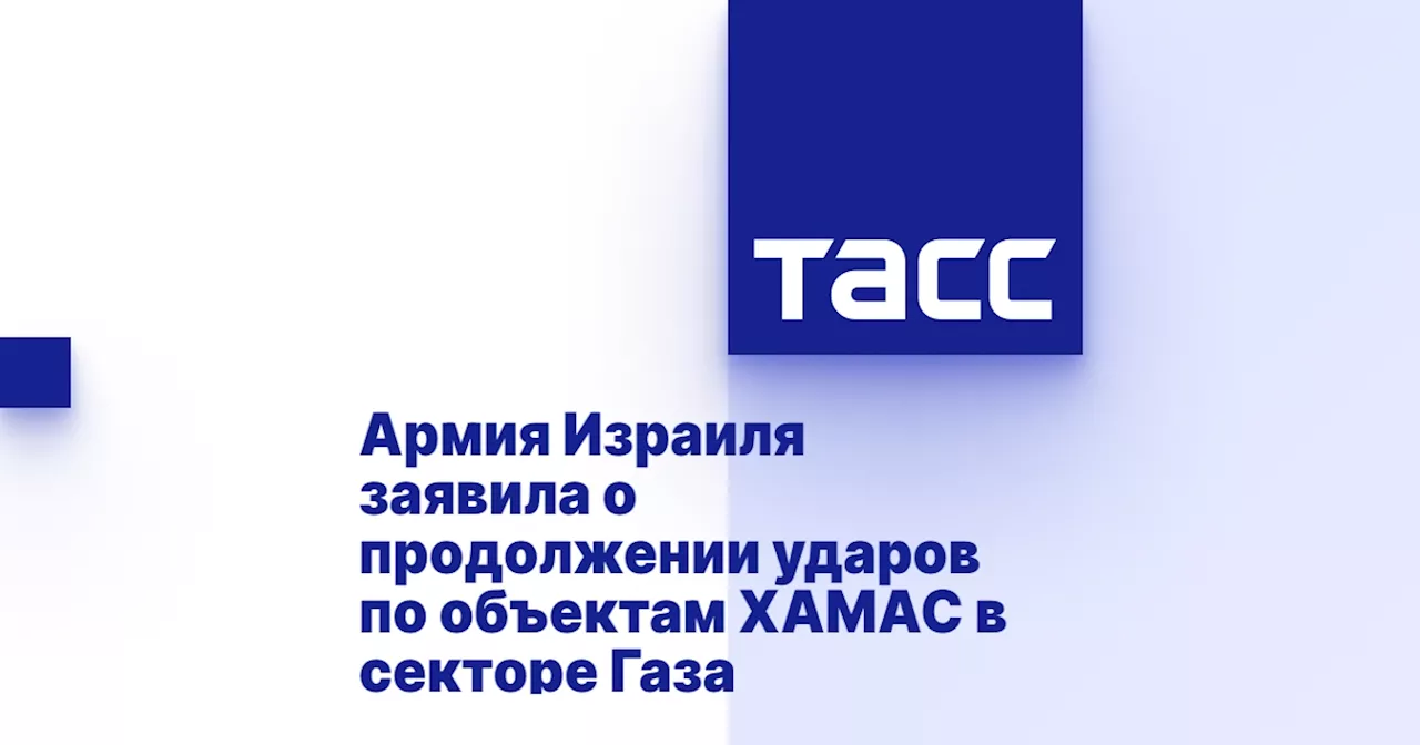 Армия Израиля заявила о продолжении ударов по объектам ХАМАС в секторе Газа