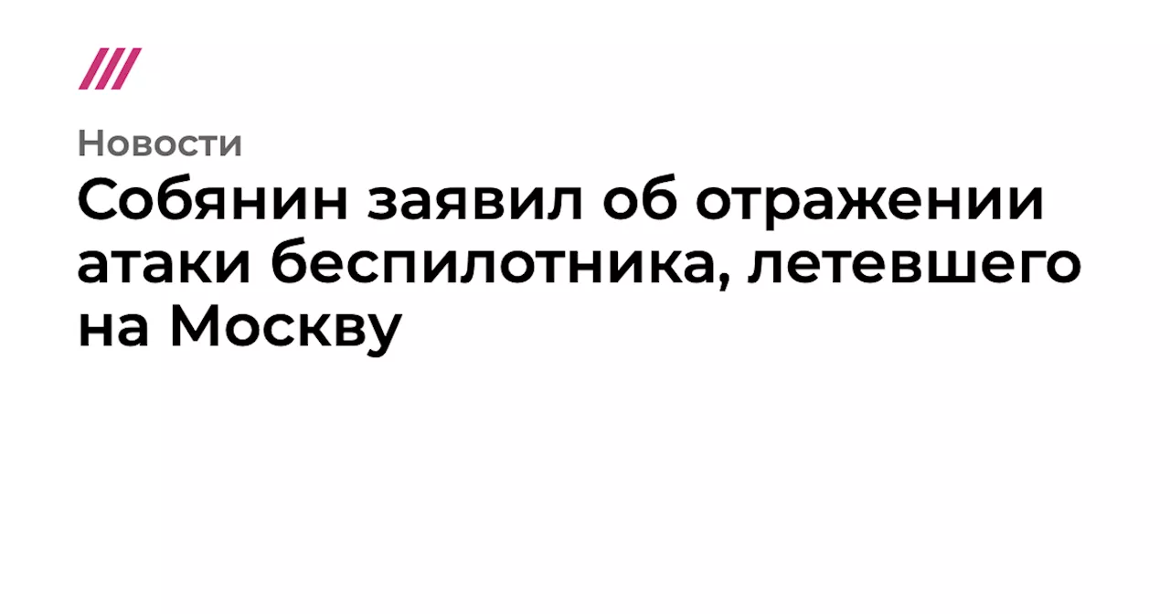 Собянин заявил об отражении атаки беспилотника, летевшего на Москву