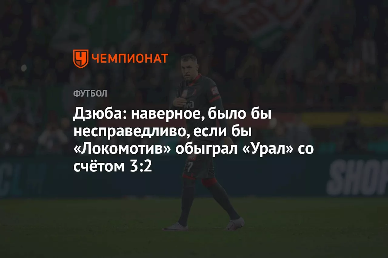 Дзюба: наверное, было бы несправедливо, если бы «Локомотив» обыграл «Урал» со счётом 3:2