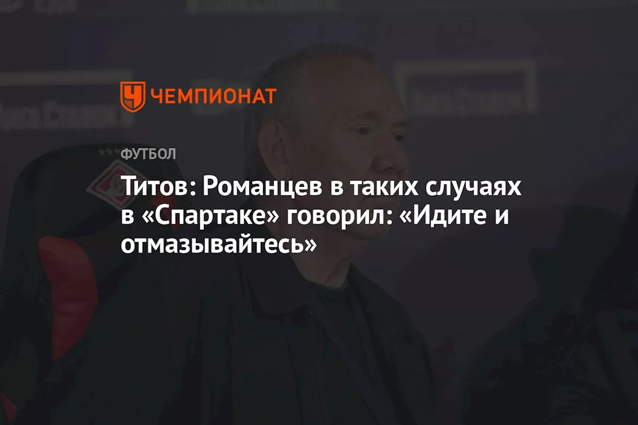 Титов: Романцев в таких случаях в «Спартаке» говорил: «Идите и отмазывайтесь»