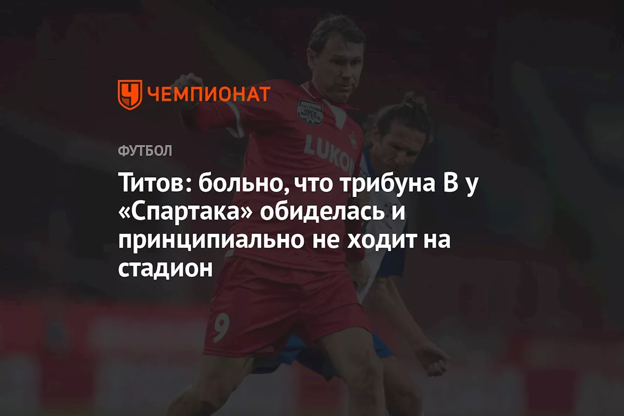 Титов: больно, что трибуна B у «Спартака» обиделась и принципиально не ходит на стадион