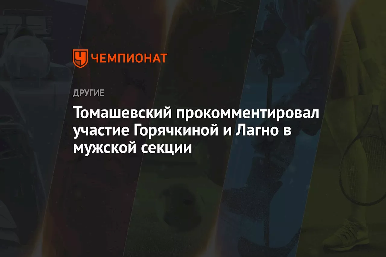 Томашевский прокомментировал участие Горячкиной и Лагно в мужской секции