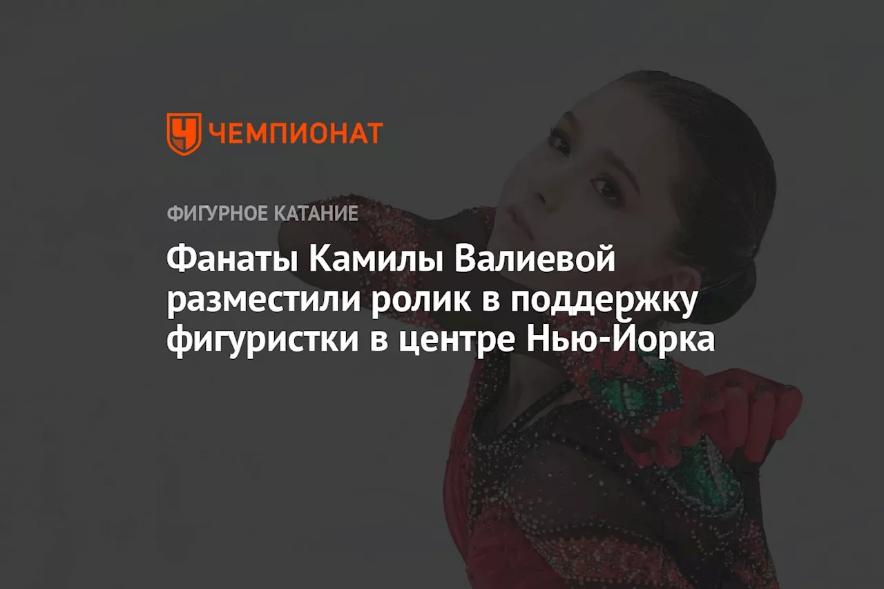 Фанаты Камилы Валиевой разместили ролик в поддержку фигуристки в центре Нью-Йорка